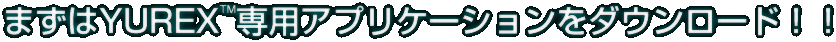 まずはYUREX™専用アプリケーションをダウンロード！！