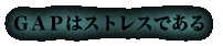 GAP(※1)はストレスである